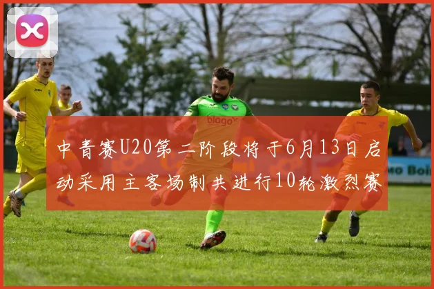 中青赛U20第二阶段将于6月13日启动采用主客场制共进行10轮激烈赛事